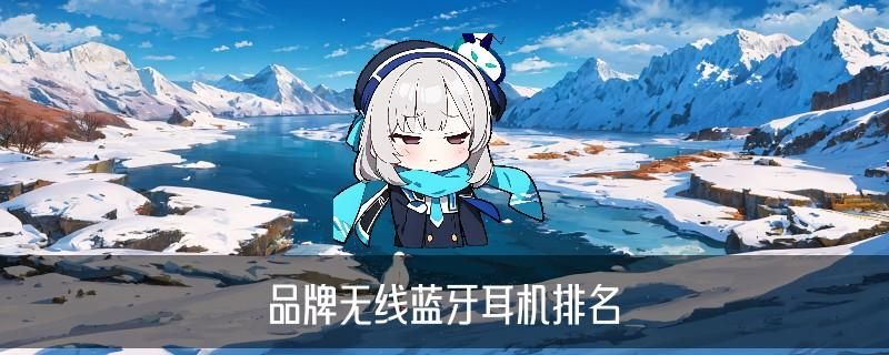 十大顶级无线蓝牙耳机，岫砣了解十大顶级无线蓝牙耳机挂脖 