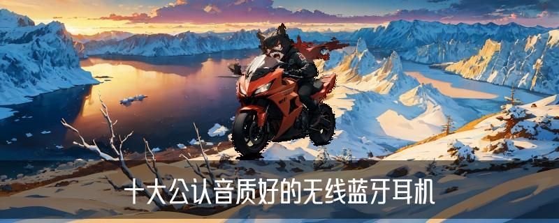 十大顶级无线蓝牙耳机，岫砣了解十大顶级无线蓝牙耳机挂脖 