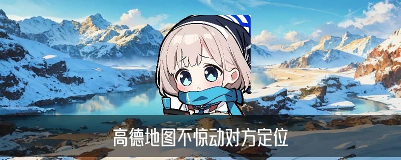 一条微信查出对方位置，桡獠了解高德地图不惊动对方定位 